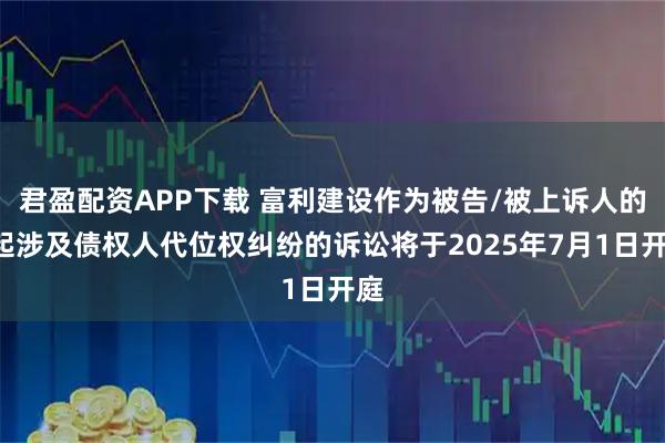 君盈配资APP下载 富利建设作为被告/被上诉人的1起涉及债权人代位权纠纷的诉讼将于2025年7月1日开庭