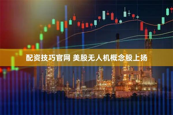 配资技巧官网 美股无人机概念股上扬