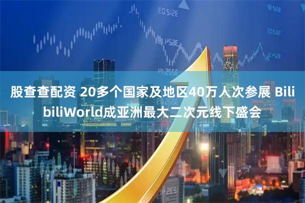 股查查配资 20多个国家及地区40万人次参展 BilibiliWorld成亚洲最大二次元线下盛会