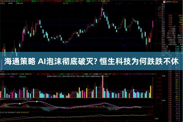 海通策略 AI泡沫彻底破灭? 恒生科技为何跌跌不休