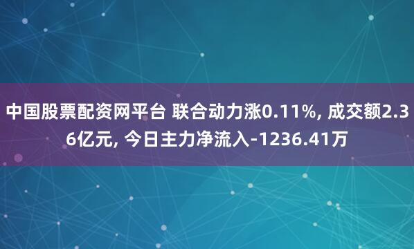 中国股票配资网平台 联合动力涨0.11%, 成交额2.36亿元, 今日主力净流入-1236.41万