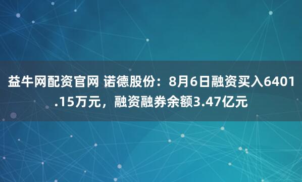 益牛网配资官网 诺德股份：8月6日融资买入6401.15万元，融资融券余额3.47亿元