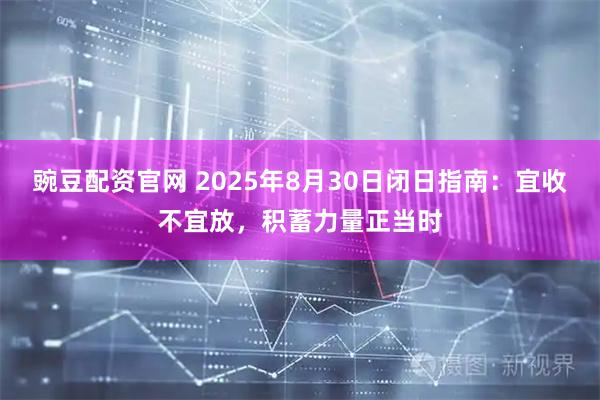豌豆配资官网 2025年8月30日闭日指南：宜收不宜放，积蓄力量正当时