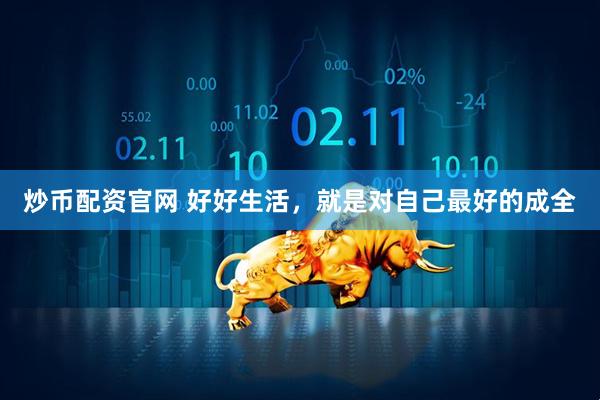 炒币配资官网 好好生活，就是对自己最好的成全